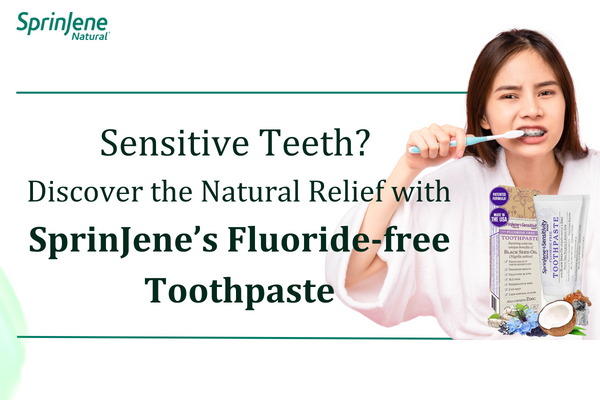 Sensitive Teeth? Discover the Natural Relief with SprinJene’s Fluoride-Free Toothpaste