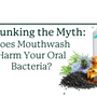 Debunking the Myth: Does Mouthwash Affect Oral Bacteria?