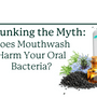 Debunking the Myth: Does Mouthwash Affect Oral Bacteria? - SprinJene