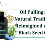 Oil Pulling: A Natural Tradition Reimagined with Black Seed Oil