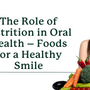 The Role of Nutrition in Oral Health – Foods for a Healthy Smile